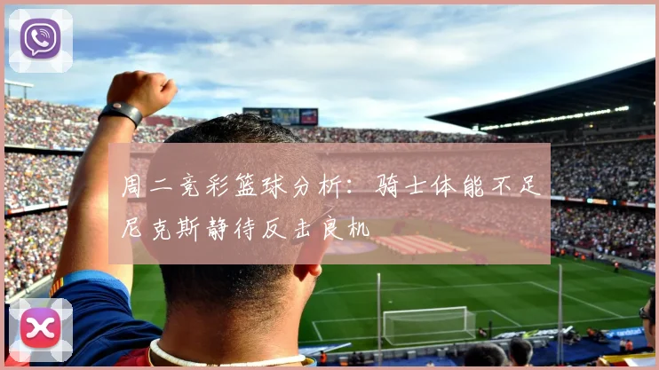 周二竞彩篮球分析：骑士体能不足尼克斯静待反击良机