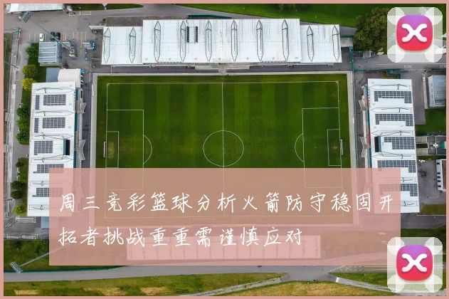 周三竞彩篮球分析火箭防守稳固开拓者挑战重重需谨慎应对