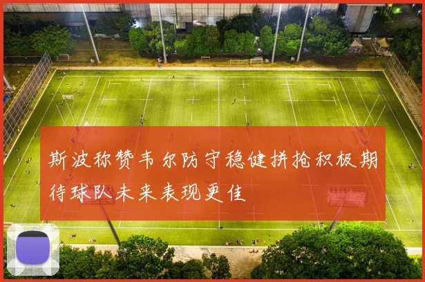 斯波称赞韦尔防守稳健拼抢积极期待球队未来表现更佳