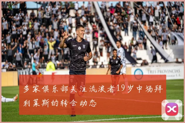 多家俱乐部关注流浪者19岁中场拜利莱斯的转会动态