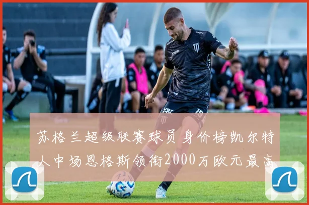 苏格兰超级联赛球员身价榜凯尔特人中场恩格斯领衔2000万欧元最高