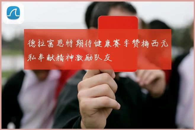 德拉富恩特期待健康赛季赞梅西无私奉献精神激励队友